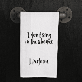 I don't sing in the shower. I perform. / Kitchen Towel